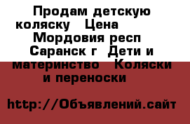 Продам детскую коляску › Цена ­ 2 500 - Мордовия респ., Саранск г. Дети и материнство » Коляски и переноски   